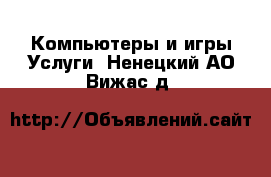 Компьютеры и игры Услуги. Ненецкий АО,Вижас д.